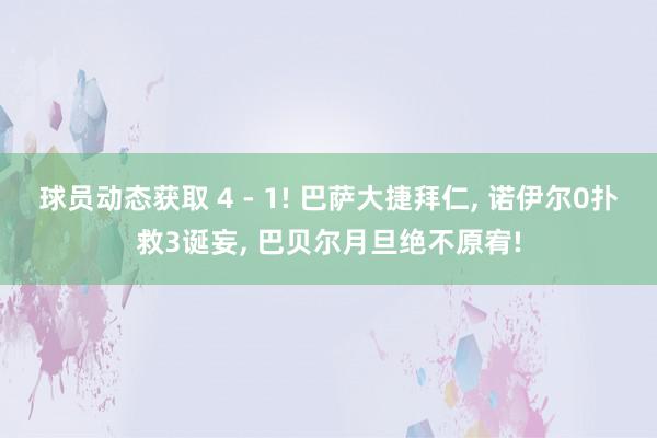 球员动态获取 4 - 1! 巴萨大捷拜仁, 诺伊尔0扑救3诞妄, 巴贝尔月旦绝不原宥!