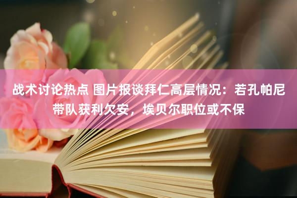 战术讨论热点 图片报谈拜仁高层情况：若孔帕尼带队获利欠安，埃贝尔职位或不保