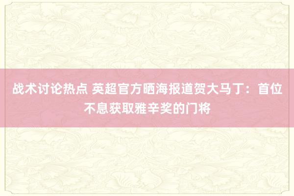 战术讨论热点 英超官方晒海报道贺大马丁：首位不息获取雅辛奖的门将