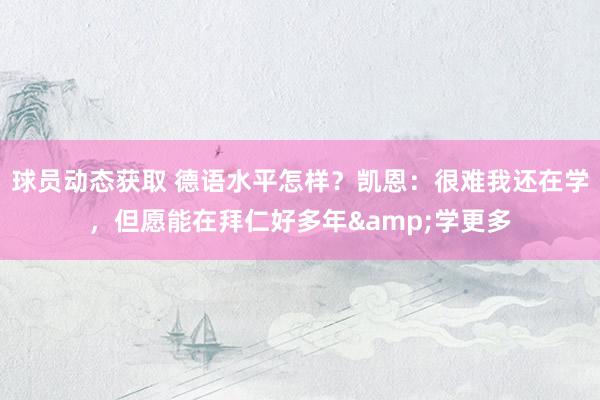 球员动态获取 德语水平怎样？凯恩：很难我还在学，但愿能在拜仁好多年&学更多