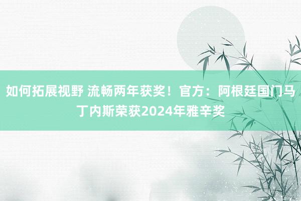 如何拓展视野 流畅两年获奖！官方：阿根廷国门马丁内斯荣获2024年雅辛奖