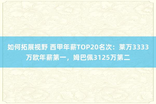 如何拓展视野 西甲年薪TOP20名次：莱万3333万欧年薪第一，姆巴佩3125万第二