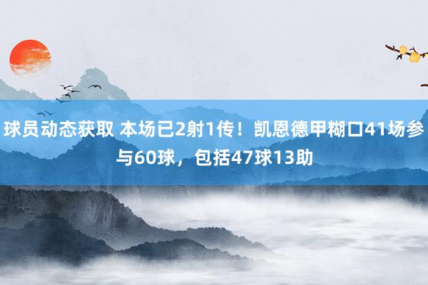 球员动态获取 本场已2射1传！凯恩德甲糊口41场参与60球，包括47球13助