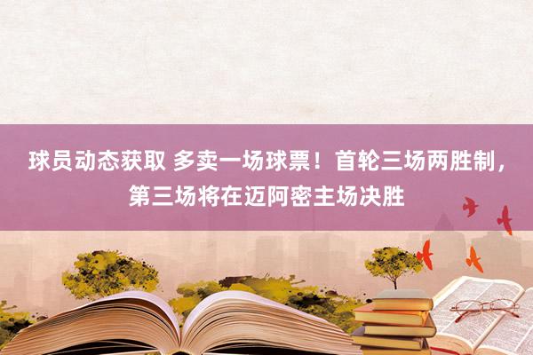 球员动态获取 多卖一场球票！首轮三场两胜制，第三场将在迈阿密主场决胜