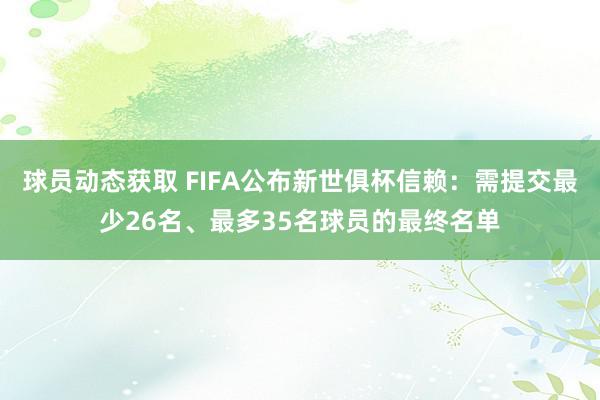 球员动态获取 FIFA公布新世俱杯信赖：需提交最少26名、最多35名球员的最终名单