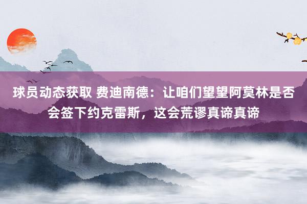 球员动态获取 费迪南德：让咱们望望阿莫林是否会签下约克雷斯，这会荒谬真谛真谛