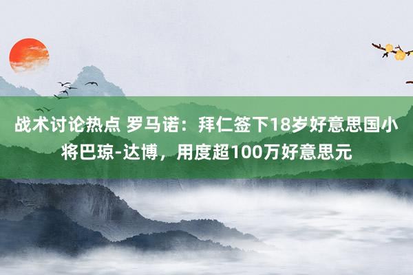 战术讨论热点 罗马诺：拜仁签下18岁好意思国小将巴琼-达博，用度超100万好意思元