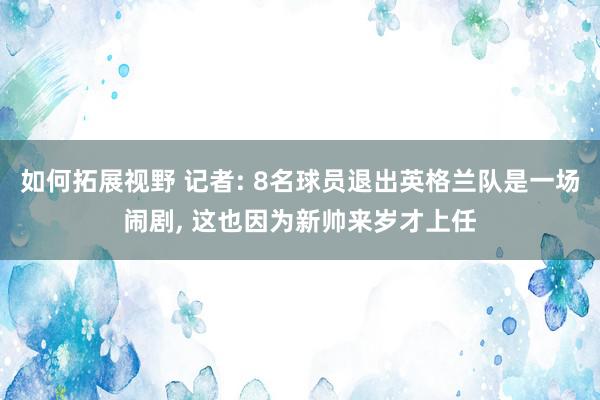 如何拓展视野 记者: 8名球员退出英格兰队是一场闹剧, 这也因为新帅来岁才上任