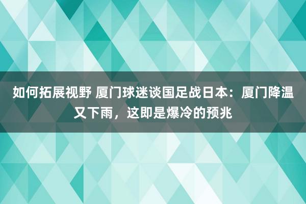 如何拓展视野 厦门球迷谈国足战日本：厦门降温又下雨，这即是爆冷的预兆