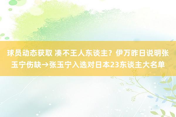 球员动态获取 凑不王人东谈主？伊万昨日说明张玉宁伤缺→张玉宁入选对日本23东谈主大名单